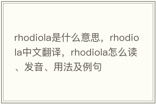 rhodiola是什么意思，rhodiola中文翻譯，rhodiola怎么讀、發(fā)音、用法及例句