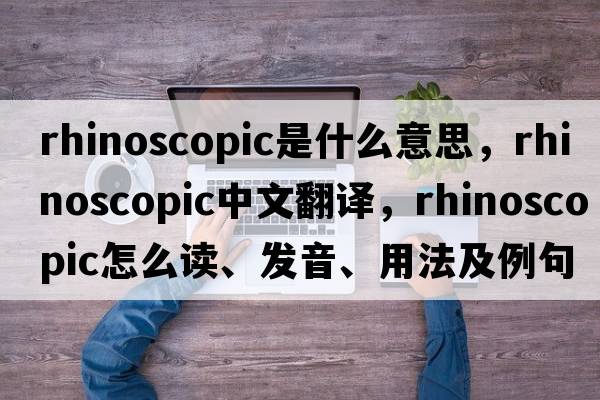 rhinoscopic是什么意思，rhinoscopic中文翻譯，rhinoscopic怎么讀、發(fā)音、用法及例句