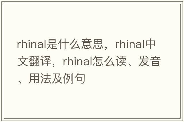 rhinal是什么意思，rhinal中文翻譯，rhinal怎么讀、發(fā)音、用法及例句