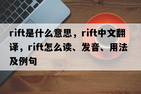 rift是什么意思，rift中文翻譯，rift怎么讀、發(fā)音、用法及例句