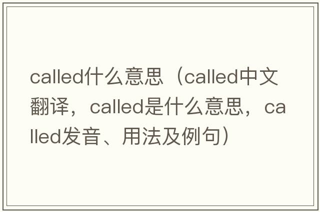 called什么意思（called中文翻譯，called是什么意思，called發(fā)音、用法及例句）