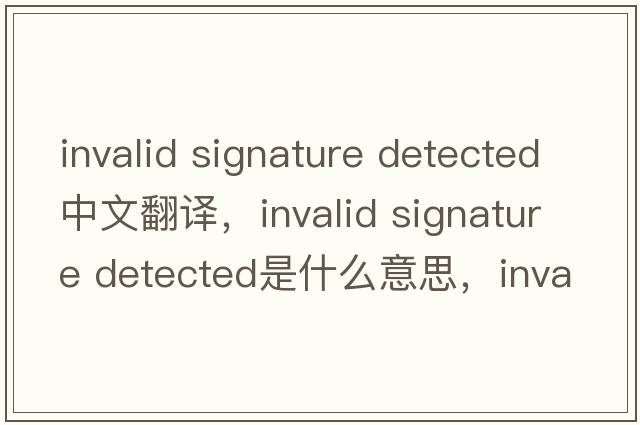 invalid signature detected中文翻譯，invalid signature detected是什么意思，invalid signature detected發(fā)音、用法及例句