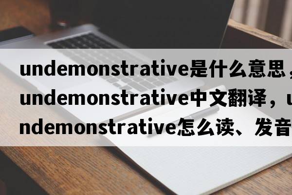 undemonstrative是什么意思，undemonstrative中文翻譯，undemonstrative怎么讀、發(fā)音、用法及例句