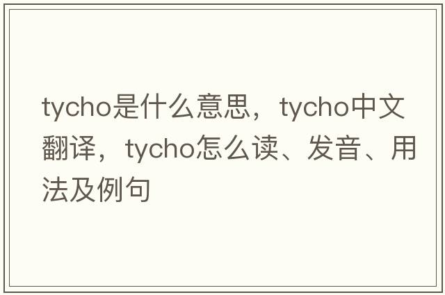 Tycho是什么意思，Tycho中文翻譯，Tycho怎么讀、發(fā)音、用法及例句