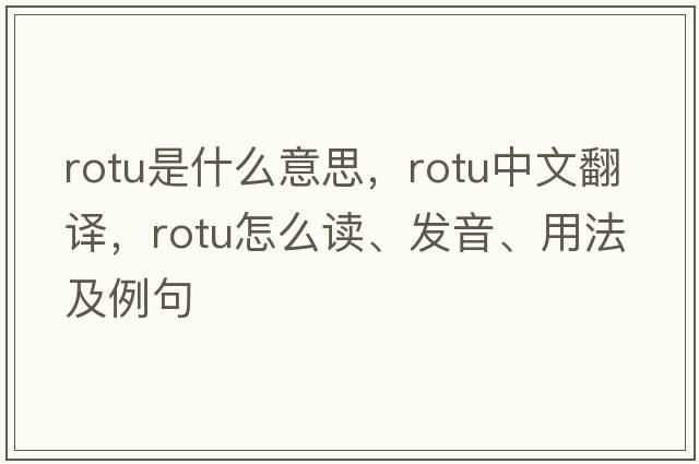 ROTU是什么意思，ROTU中文翻譯，ROTU怎么讀、發(fā)音、用法及例句