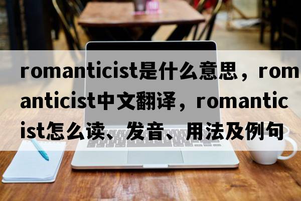 romanticist是什么意思，romanticist中文翻譯，romanticist怎么讀、發(fā)音、用法及例句