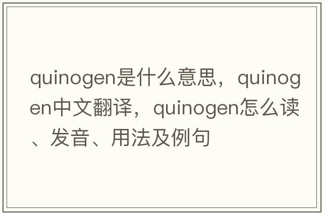 quinogen是什么意思，quinogen中文翻譯，quinogen怎么讀、發(fā)音、用法及例句