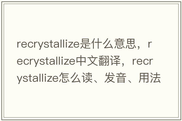 recrystallize是什么意思，recrystallize中文翻譯，recrystallize怎么讀、發(fā)音、用法及例句