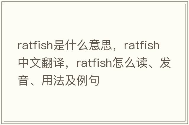ratfish是什么意思，ratfish中文翻譯，ratfish怎么讀、發(fā)音、用法及例句