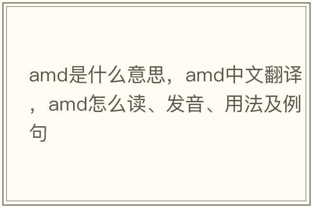 amd是什么意思，amd中文翻譯，amd怎么讀、發(fā)音、用法及例句