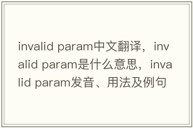 invalid param中文翻譯，invalid param是什么意思，invalid param發(fā)音、用法及例句
