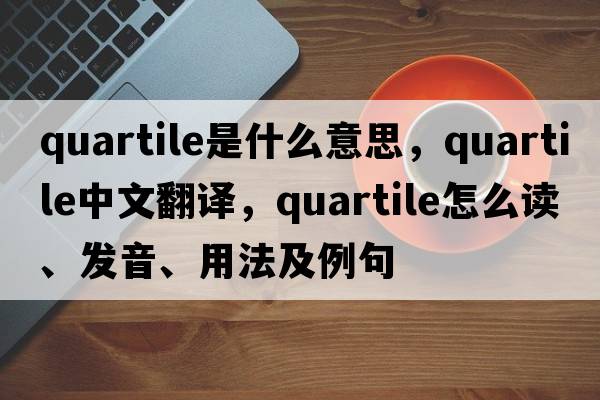 quartile是什么意思，quartile中文翻譯，quartile怎么讀、發(fā)音、用法及例句