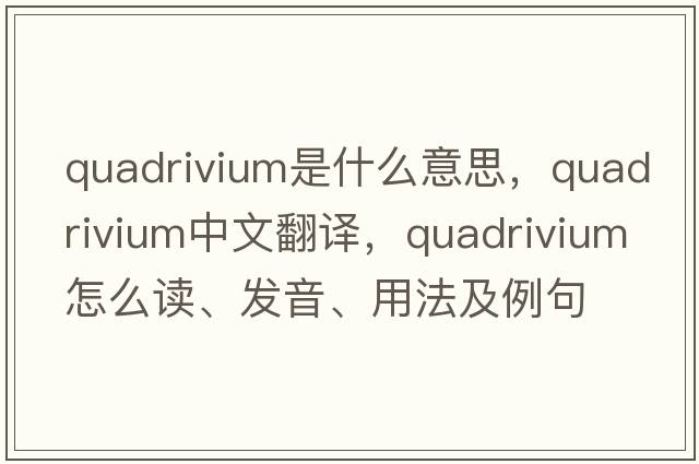 quadrivium是什么意思，quadrivium中文翻譯，quadrivium怎么讀、發(fā)音、用法及例句