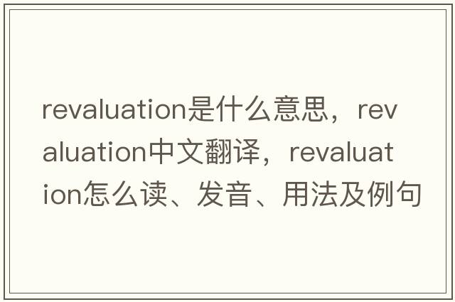 revaluation是什么意思，revaluation中文翻譯，revaluation怎么讀、發(fā)音、用法及例句