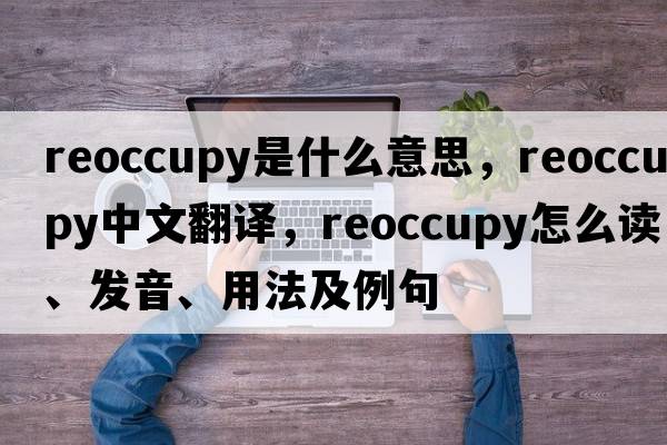 reoccupy是什么意思，reoccupy中文翻譯，reoccupy怎么讀、發(fā)音、用法及例句