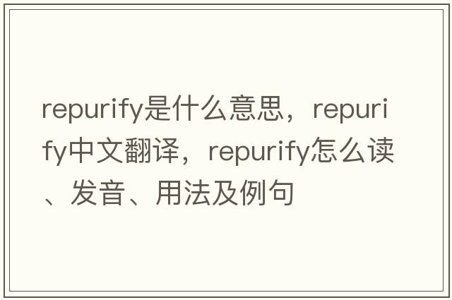 repurify是什么意思，repurify中文翻譯，repurify怎么讀、發(fā)音、用法及例句