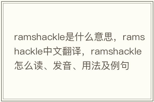 ramshackle是什么意思，ramshackle中文翻譯，ramshackle怎么讀、發(fā)音、用法及例句