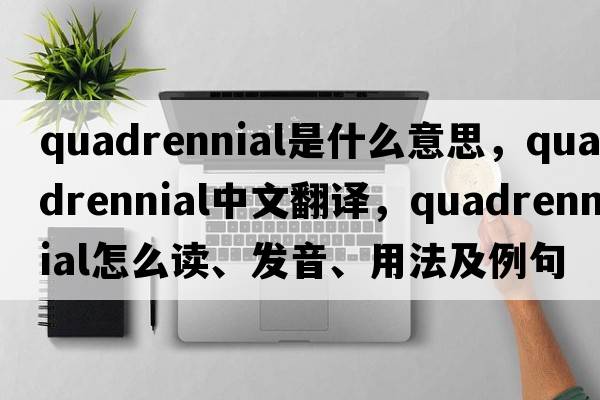 quadrennial是什么意思，quadrennial中文翻譯，quadrennial怎么讀、發(fā)音、用法及例句