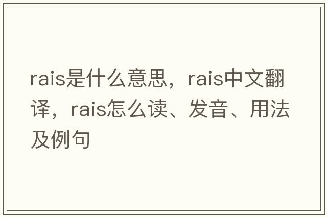 RAIS是什么意思，RAIS中文翻譯，RAIS怎么讀、發(fā)音、用法及例句
