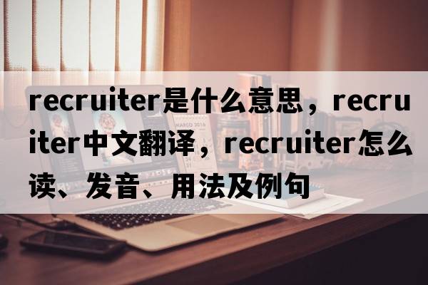 recruiter是什么意思，recruiter中文翻譯，recruiter怎么讀、發(fā)音、用法及例句