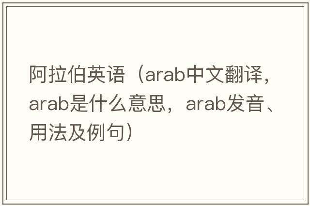 阿拉伯英語(yǔ)（ARAB中文翻譯，ARAB是什么意思，ARAB發(fā)音、用法及例句）