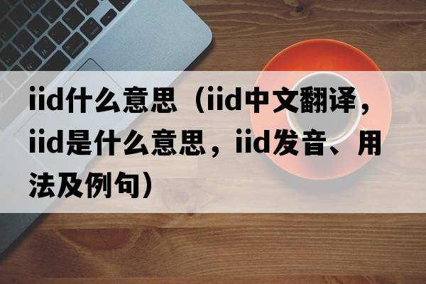 iid什么意思（iid中文翻譯，iid是什么意思，iid發(fā)音、用法及例句）