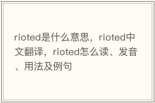 rioted是什么意思，rioted中文翻譯，rioted怎么讀、發(fā)音、用法及例句