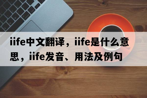 iife中文翻譯，iife是什么意思，iife發(fā)音、用法及例句