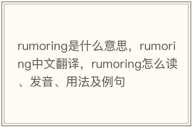 rumoring是什么意思，rumoring中文翻譯，rumoring怎么讀、發(fā)音、用法及例句