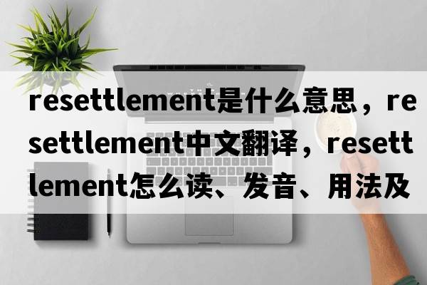 resettlement是什么意思，resettlement中文翻譯，resettlement怎么讀、發(fā)音、用法及例句