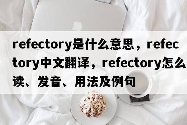 refectory是什么意思，refectory中文翻譯，refectory怎么讀、發(fā)音、用法及例句