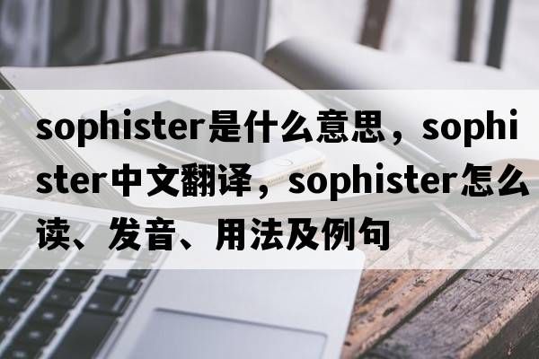 sophister是什么意思，sophister中文翻譯，sophister怎么讀、發(fā)音、用法及例句