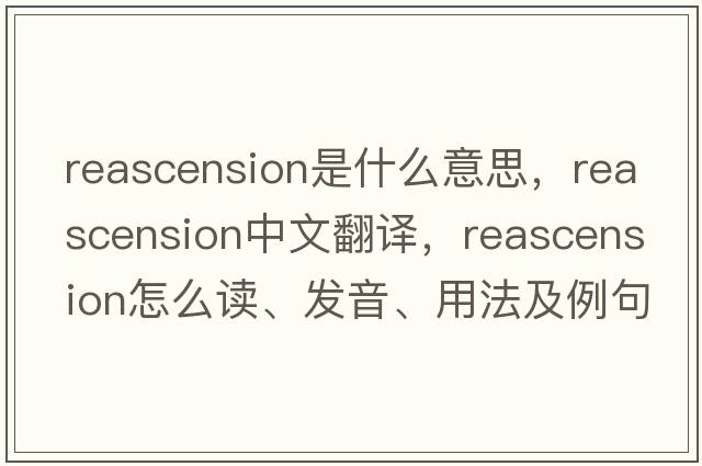 reascension是什么意思，reascension中文翻譯，reascension怎么讀、發(fā)音、用法及例句