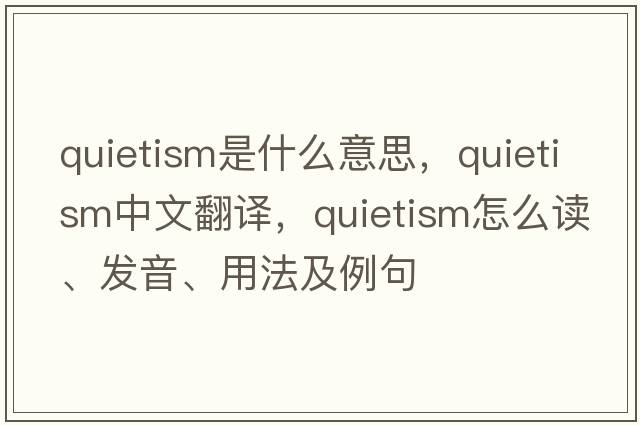 quietism是什么意思，quietism中文翻譯，quietism怎么讀、發(fā)音、用法及例句