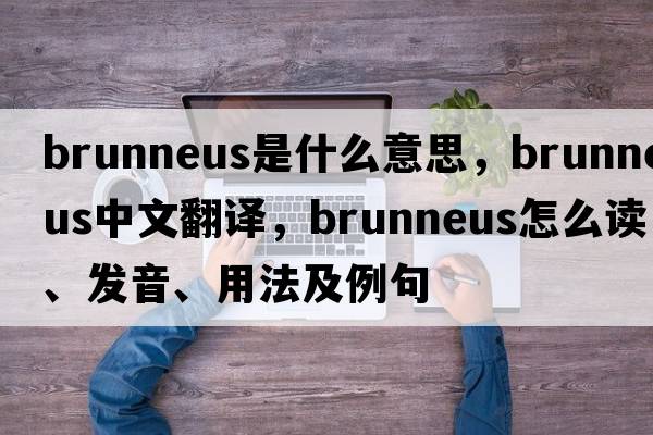 brunneus是什么意思，brunneus中文翻譯，brunneus怎么讀、發(fā)音、用法及例句