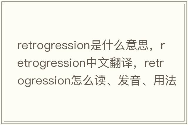 retrogression是什么意思，retrogression中文翻譯，retrogression怎么讀、發(fā)音、用法及例句