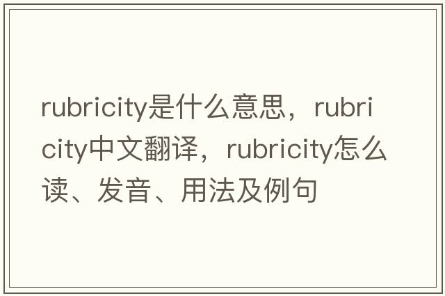 rubricity是什么意思，rubricity中文翻譯，rubricity怎么讀、發(fā)音、用法及例句