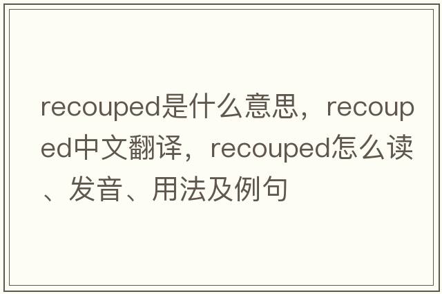 recouped是什么意思，recouped中文翻譯，recouped怎么讀、發(fā)音、用法及例句
