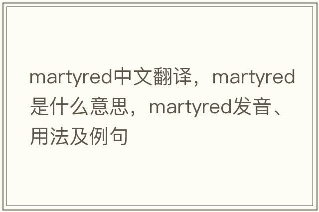 martyred中文翻譯，martyred是什么意思，martyred發(fā)音、用法及例句