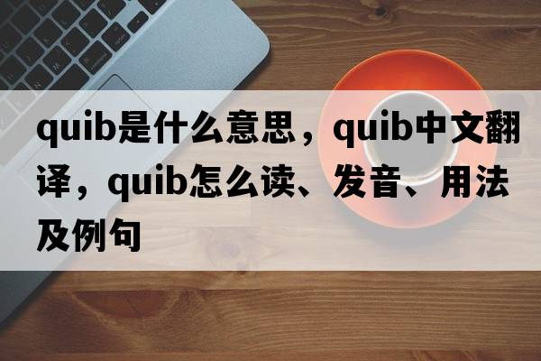 quib是什么意思，quib中文翻譯，quib怎么讀、發(fā)音、用法及例句