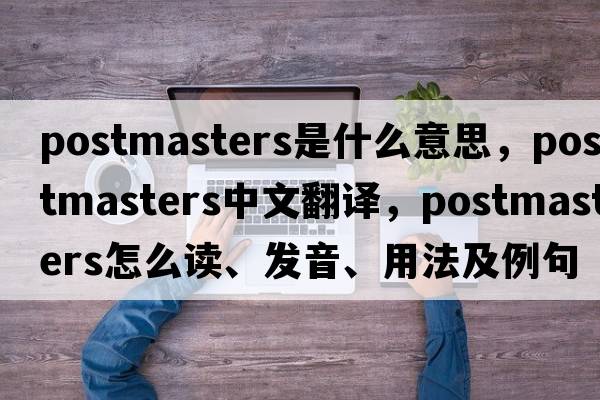 postmasters是什么意思，postmasters中文翻譯，postmasters怎么讀、發(fā)音、用法及例句