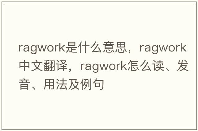 ragwork是什么意思，ragwork中文翻譯，ragwork怎么讀、發(fā)音、用法及例句