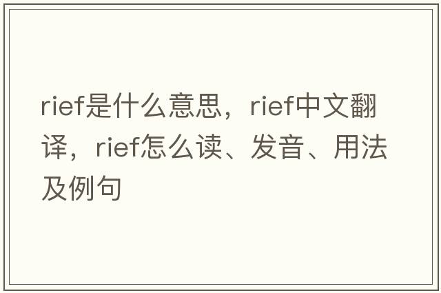 RIEF是什么意思，RIEF中文翻譯，RIEF怎么讀、發(fā)音、用法及例句