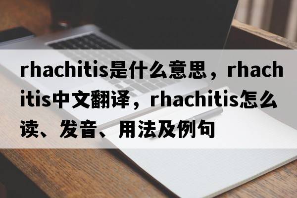 rhachitis是什么意思，rhachitis中文翻譯，rhachitis怎么讀、發(fā)音、用法及例句