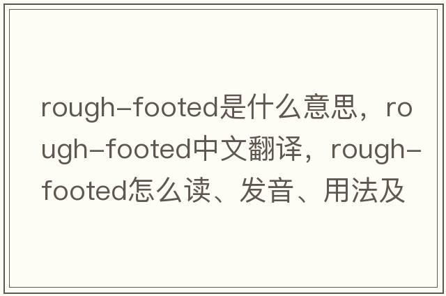 rough-footed是什么意思，rough-footed中文翻譯，rough-footed怎么讀、發(fā)音、用法及例句