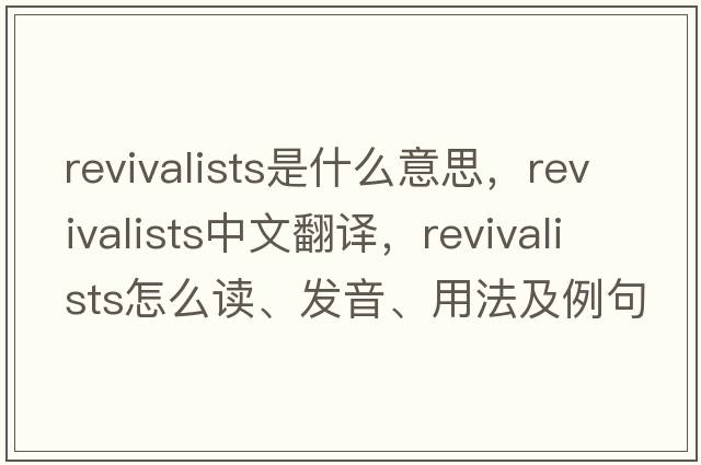 revivalists是什么意思，revivalists中文翻譯，revivalists怎么讀、發(fā)音、用法及例句
