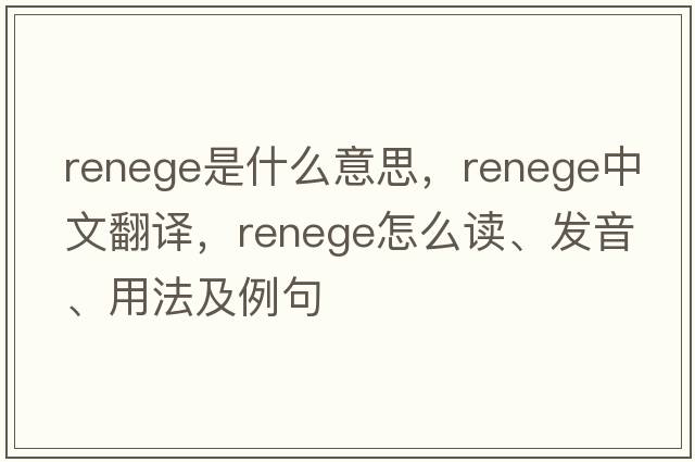 renege是什么意思，renege中文翻譯，renege怎么讀、發(fā)音、用法及例句