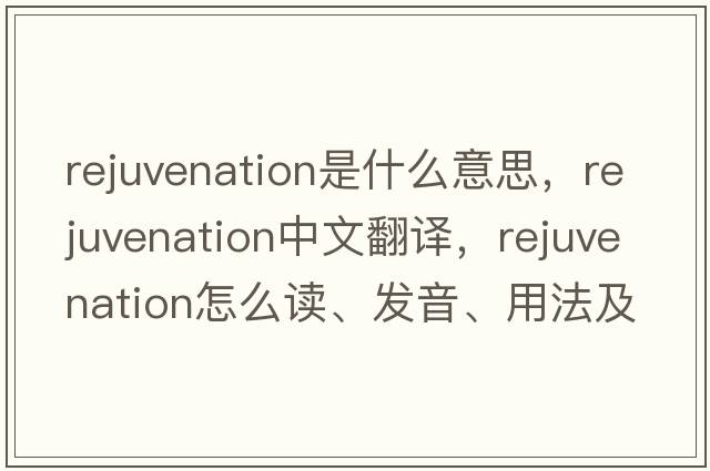 rejuvenation是什么意思，rejuvenation中文翻譯，rejuvenation怎么讀、發(fā)音、用法及例句