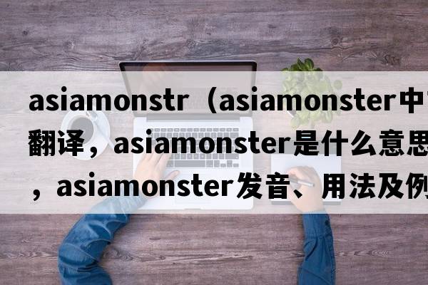 asiamonstr（asiamonster中文翻譯，asiamonster是什么意思，asiamonster發(fā)音、用法及例句）