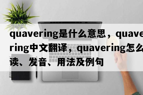 quavering是什么意思，quavering中文翻譯，quavering怎么讀、發(fā)音、用法及例句